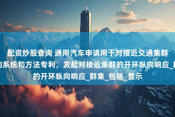 配资炒股查询 通用汽车申请用于对接近交通集群进行纵向控制的系统和方法专利，发起对接近集群的开环纵向响应_群集_包括_显示