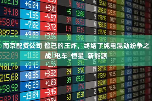 南京配资公司 智己的王炸，终结了纯电混动纷争之战_电车_恒星_新能源